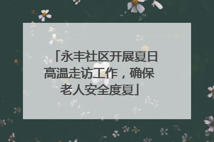 永丰社区开展夏日高温走访工作，确保老人安全度夏
